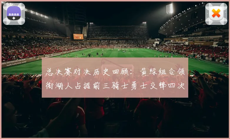 总决赛对决历史回顾：黄绿组合领衔湖人占据前三骑士勇士交锋四次