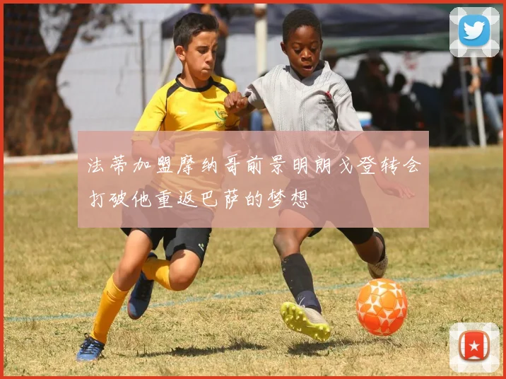 法蒂加盟摩纳哥前景明朗戈登转会打破他重返巴萨的梦想