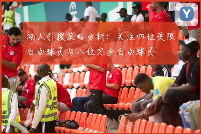 湖人引援策略分析：关注四位受限自由球员与八位完全自由球员