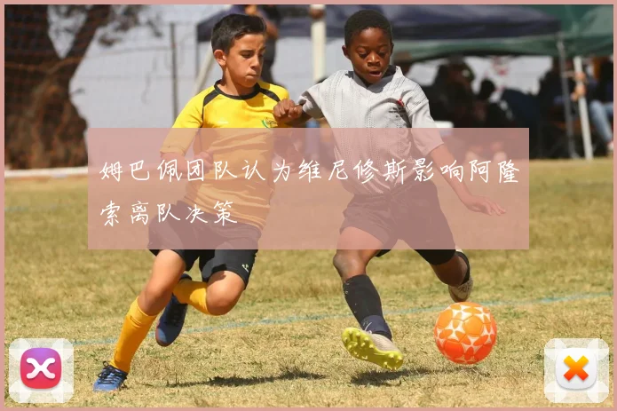 姆巴佩团队认为维尼修斯影响阿隆索离队决策