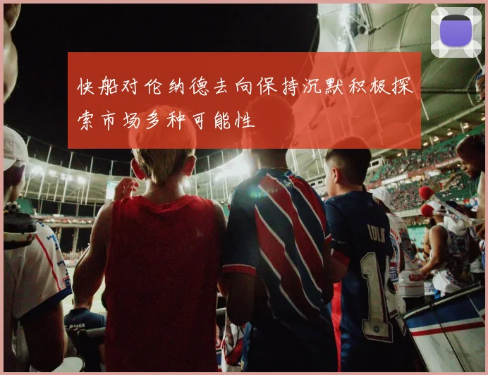 快船对伦纳德去向保持沉默积极探索市场多种可能性