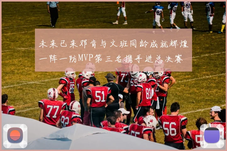 未来已来邓肯与文班同龄成就辉煌一阵一防MVP第三名携手进总决赛